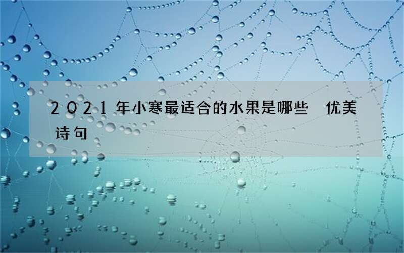 2021年小寒最适合的水果是哪些 优美诗句
